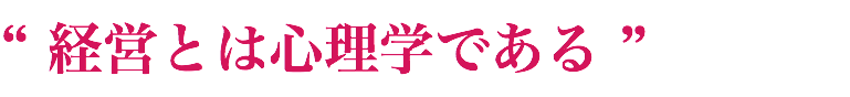 “ 経営とは心理学である ”
