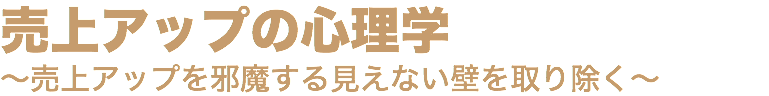 売上アップの心理学 ～売上アップを邪魔する見えない壁を取り除く～
