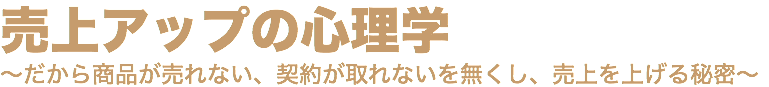 売上アップの心理学 ～だから商品が売れない、契約が取れないを無くし、売上を上げる秘密～
