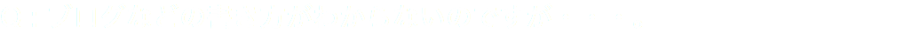 Q : ブログなどの書き方がわからないのですが・・・。